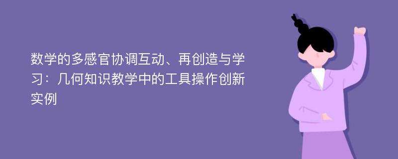 数学的多感官协调互动、再创造与学习：几何知识教学中的工具操作创新实例