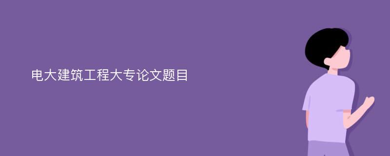 电大建筑工程大专论文题目