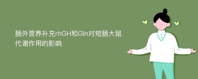 肠外营养补充rhGH和Gln对短肠大鼠代谢作用的影响