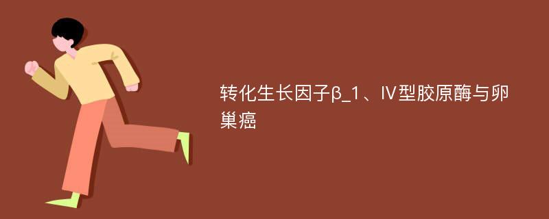 转化生长因子β_1、Ⅳ型胶原酶与卵巢癌