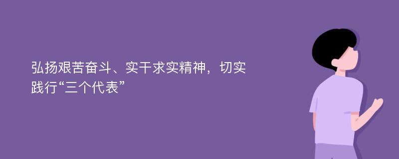 弘扬艰苦奋斗、实干求实精神，切实践行“三个代表”