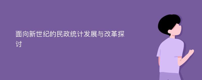 面向新世纪的民政统计发展与改革探讨