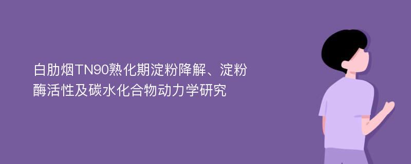 白肋烟TN90熟化期淀粉降解、淀粉酶活性及碳水化合物动力学研究