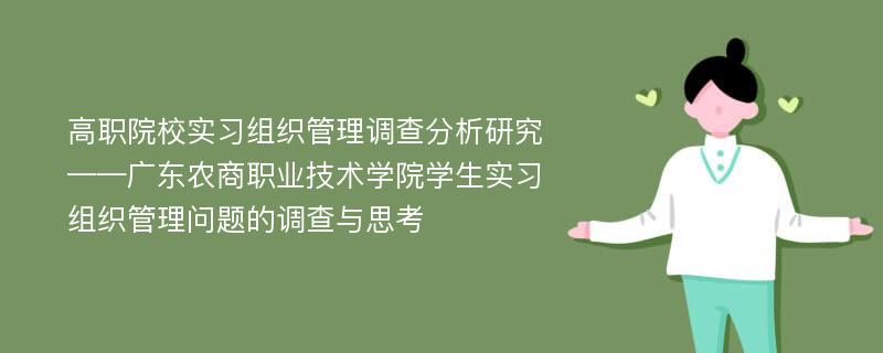 高职院校实习组织管理调查分析研究——广东农商职业技术学院学生实习组织管理问题的调查与思考