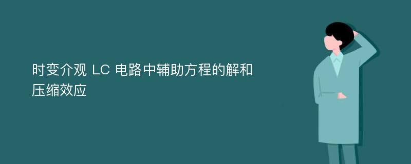 时变介观 LC 电路中辅助方程的解和压缩效应