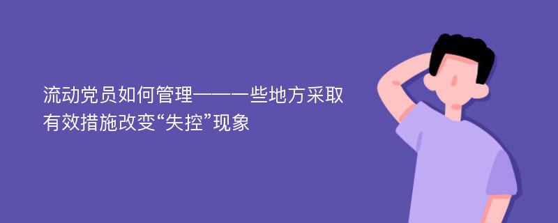 流动党员如何管理——一些地方采取有效措施改变“失控”现象