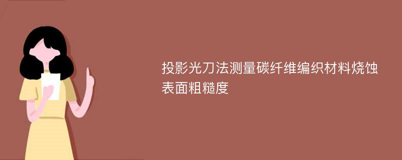 投影光刀法测量碳纤维编织材料烧蚀表面粗糙度