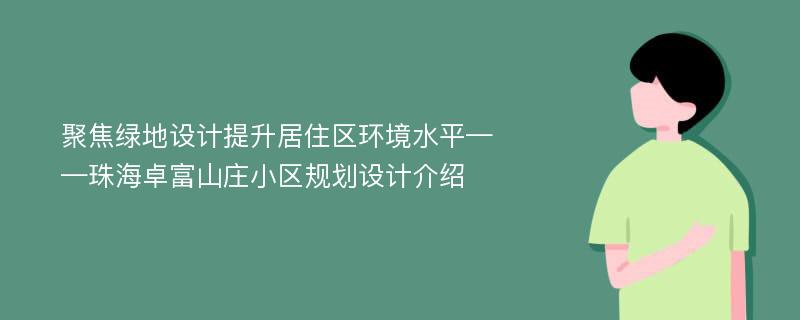 聚焦绿地设计提升居住区环境水平——珠海卓富山庄小区规划设计介绍