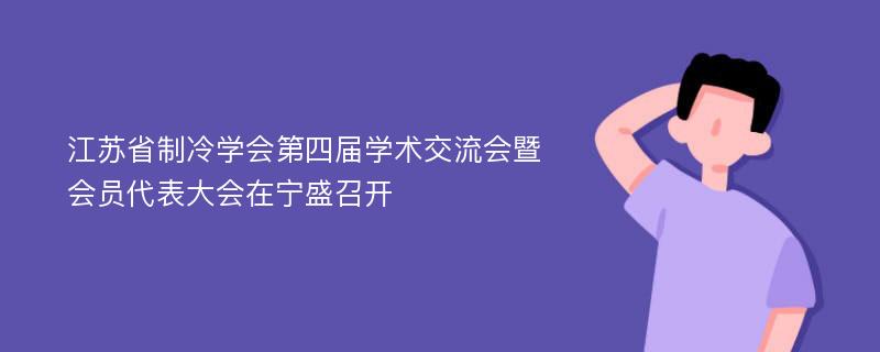 江苏省制冷学会第四届学术交流会暨会员代表大会在宁盛召开