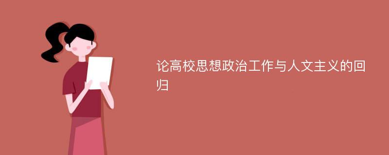 论高校思想政治工作与人文主义的回归