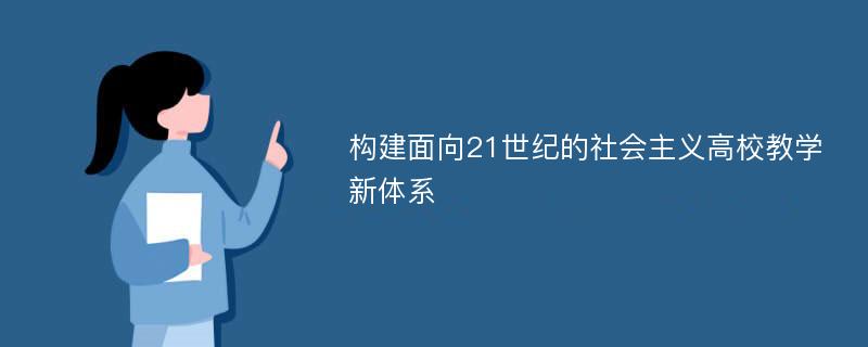 构建面向21世纪的社会主义高校教学新体系