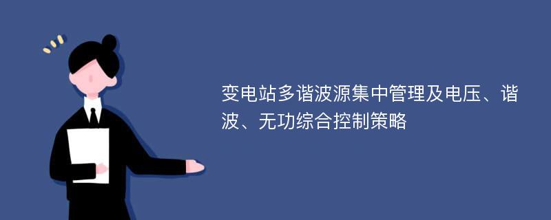 变电站多谐波源集中管理及电压、谐波、无功综合控制策略