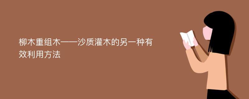 柳木重组木——沙质灌木的另一种有效利用方法