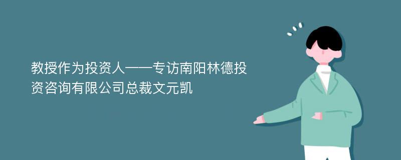 教授作为投资人——专访南阳林德投资咨询有限公司总裁文元凯