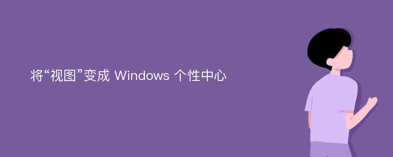 将“视图”变成 Windows 个性中心