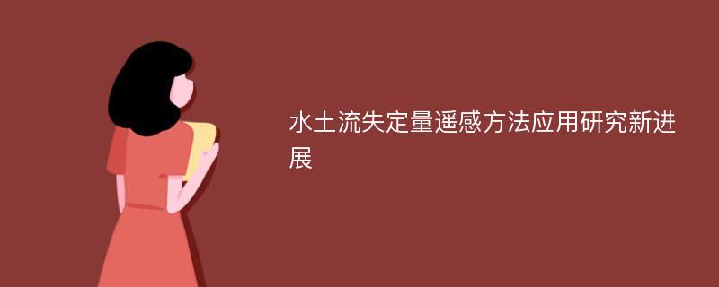 水土流失定量遥感方法应用研究新进展