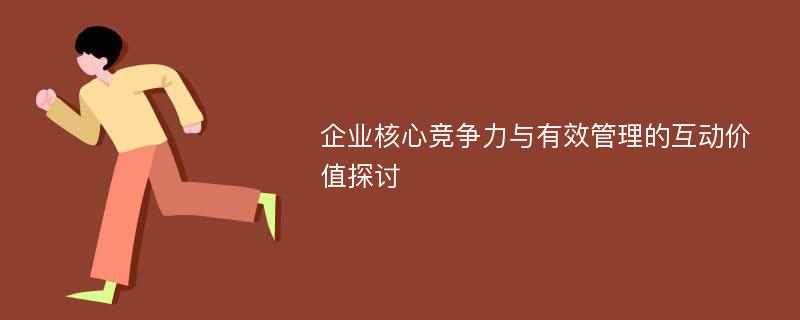 企业核心竞争力与有效管理的互动价值探讨