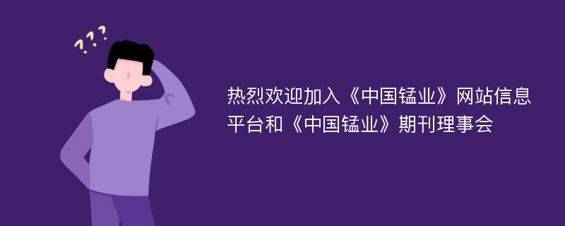 热烈欢迎加入《中国锰业》网站信息平台和《中国锰业》期刊理事会