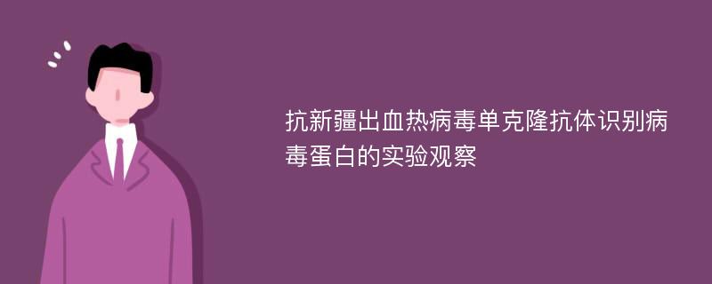 抗新疆出血热病毒单克隆抗体识别病毒蛋白的实验观察