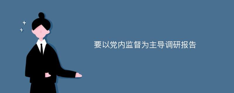 要以党内监督为主导调研报告