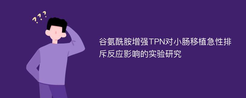 谷氨酰胺增强TPN对小肠移植急性排斥反应影响的实验研究