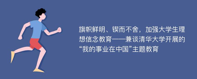 旗帜鲜明、锲而不舍，加强大学生理想信念教育——兼谈清华大学开展的“我的事业在中国”主题教育