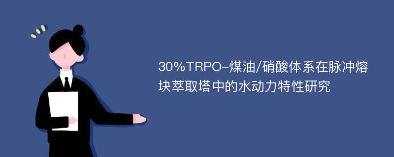 30%TRPO-煤油/硝酸体系在脉冲熔块萃取塔中的水动力特性研究