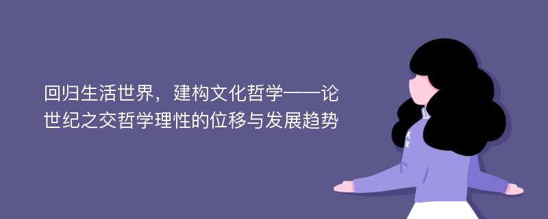 回归生活世界，建构文化哲学——论世纪之交哲学理性的位移与发展趋势