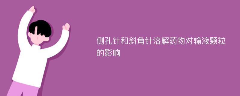 侧孔针和斜角针溶解药物对输液颗粒的影响