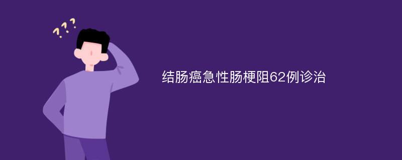 结肠癌急性肠梗阻62例诊治