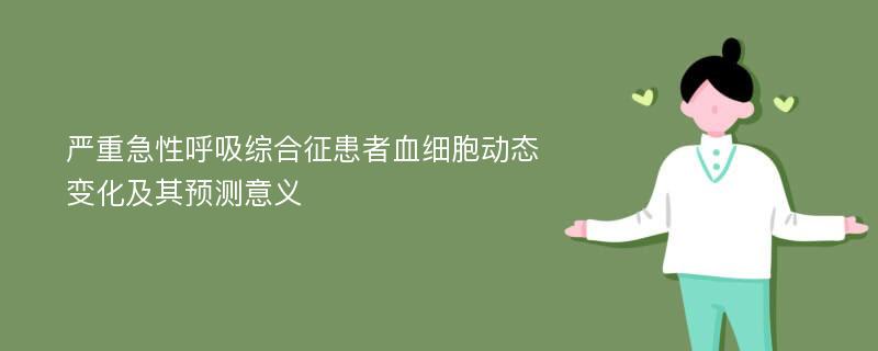 严重急性呼吸综合征患者血细胞动态变化及其预测意义