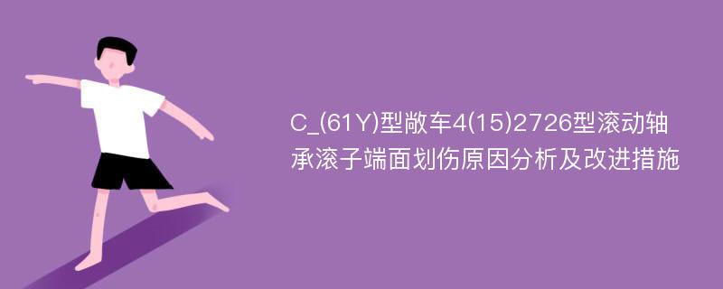 C_(61Y)型敞车4(15)2726型滚动轴承滚子端面划伤原因分析及改进措施