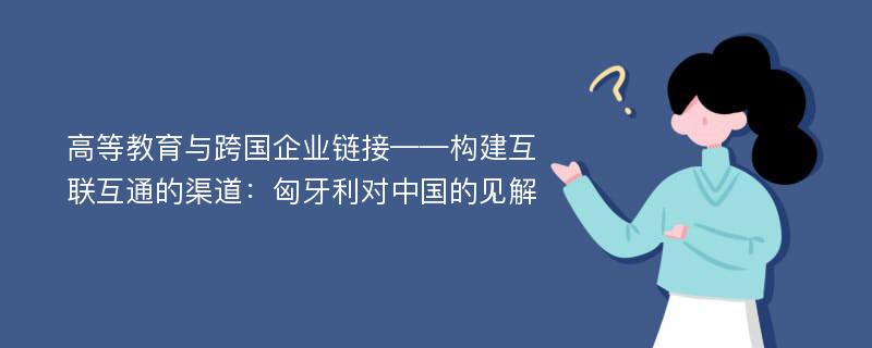 高等教育与跨国企业链接——构建互联互通的渠道：匈牙利对中国的见解