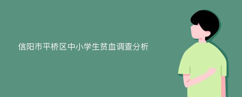 信阳市平桥区中小学生贫血调查分析