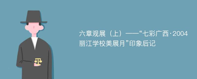 六章观展（上）——“七彩广西·2004丽江学校美展月”印象后记