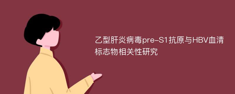 乙型肝炎病毒pre-S1抗原与HBV血清标志物相关性研究