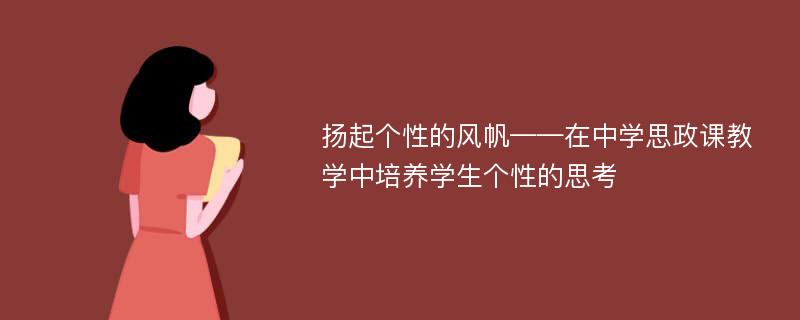 扬起个性的风帆——在中学思政课教学中培养学生个性的思考