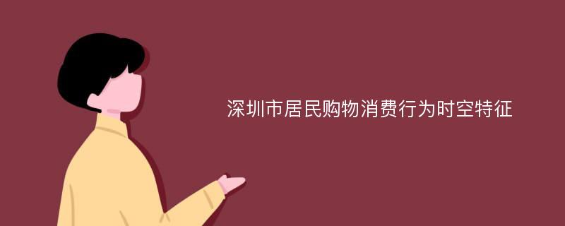 深圳市居民购物消费行为时空特征