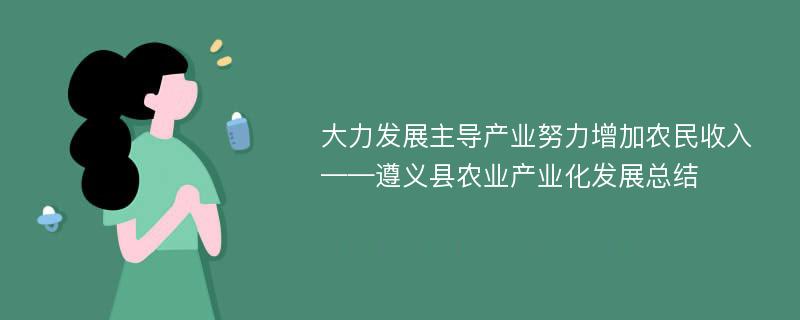 大力发展主导产业努力增加农民收入——遵义县农业产业化发展总结