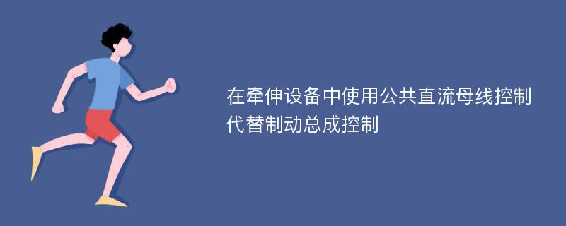 在牵伸设备中使用公共直流母线控制代替制动总成控制