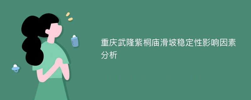 重庆武隆紫桐庙滑坡稳定性影响因素分析