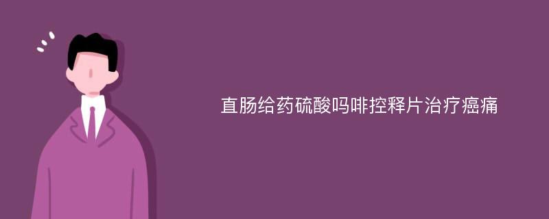 直肠给药硫酸吗啡控释片治疗癌痛