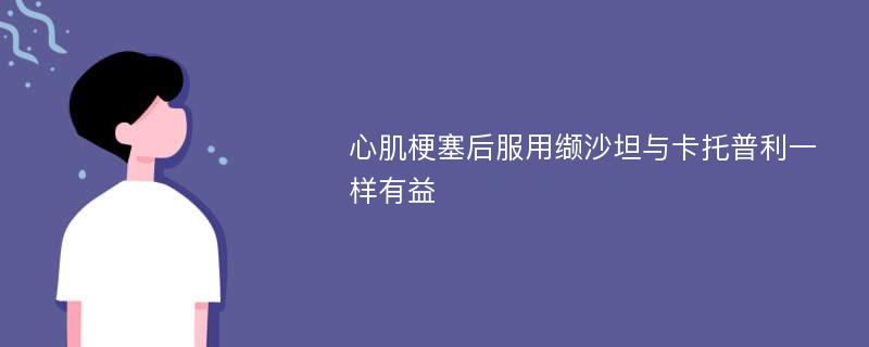 心肌梗塞后服用缬沙坦与卡托普利一样有益