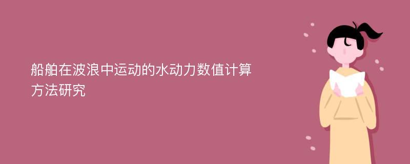 船舶在波浪中运动的水动力数值计算方法研究