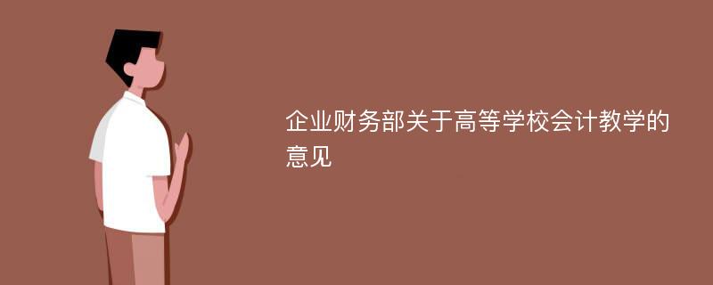 企业财务部关于高等学校会计教学的意见