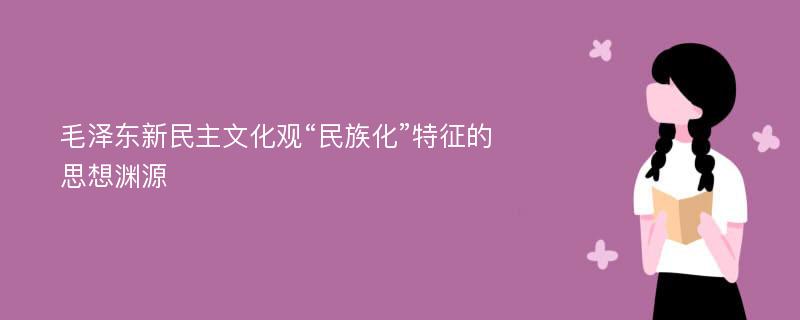 毛泽东新民主文化观“民族化”特征的思想渊源