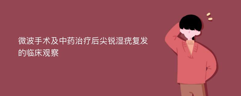 微波手术及中药治疗后尖锐湿疣复发的临床观察