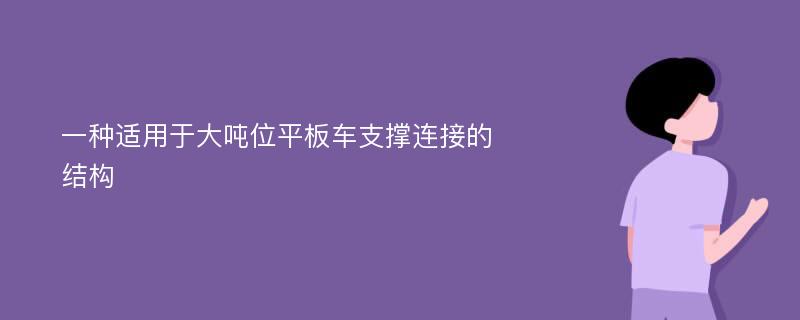 一种适用于大吨位平板车支撑连接的结构