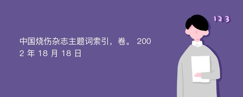 中国烧伤杂志主题词索引，卷。 2002 年 18 月 18 日