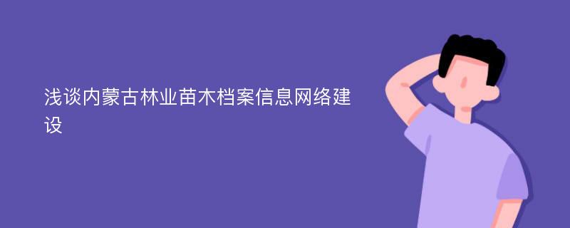 浅谈内蒙古林业苗木档案信息网络建设